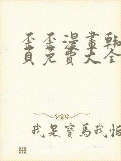 歪歪漫画韩漫首页免费大全无删减