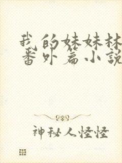 我的妹妹林茜茜番外篇小说全文阅读