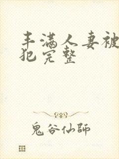 丰满人妻被公侵犯完整