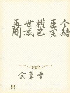 再世权臣全文无删减已完结小说