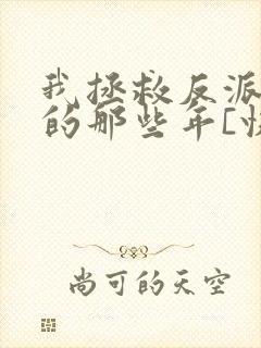 我拯救反派大佬的那些年[快穿]