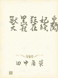 兽黑狂妃皇叔逆天宠在线阅读