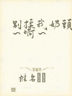 别揉我奶头～嗯～啊～