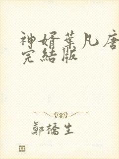 神婿叶凡唐若雪完结版