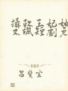 摄政王妃她又美又飒短剧免费观看全集