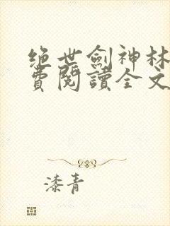绝世剑神林辰免费阅读全文无弹窗