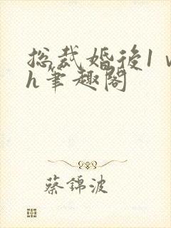 总裁婚后1ⅴ1h笔趣阁