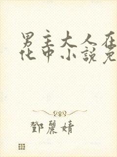 男主大人在线黑化中小说免费阅读