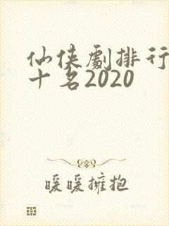 仙侠剧排行榜前十名2020