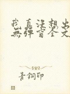 我真没想出名啊无弹窗全文免费阅读