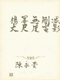 杨幂无删减三级大尺度电影