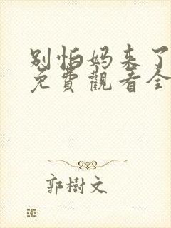 别怕妈来了短剧免费观看全集高清