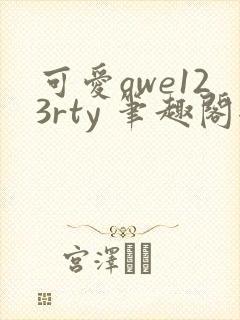 可爱qwe123rty 笔趣阁全文阅读