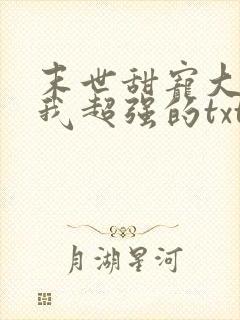 末世甜宠大佬罩我超强的txt