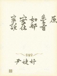 宁安如梦原著小说在哪看