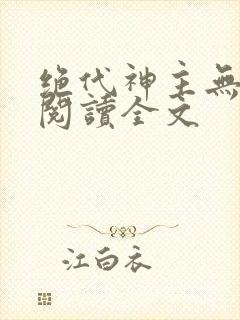 绝代神主无删减阅读全文