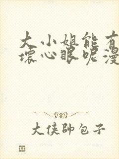 大小姐能有什么坏心眼呢漫画