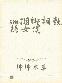 sm捆绑调教白丝女仆