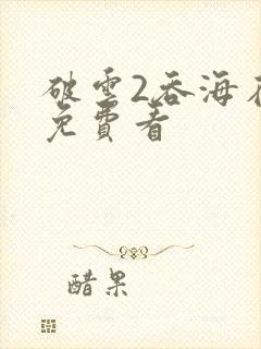 破云2吞海在线免费看