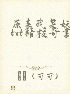 原来我是妖二代txt精校奇书网