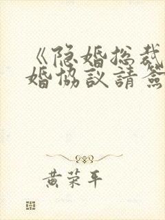 《隐婚总裁,离婚协议请签字》