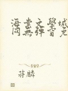 海棠文学城小说网无弹窗免费网络小说