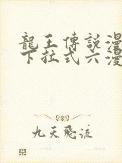 龙王传说漫画版下拉式六漫画