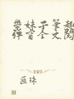 带妹子笔趣阁无弹窗全文阅读