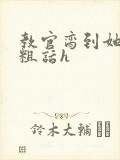 教官脔到她哭h粗话h