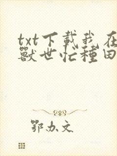 txt下载我在兽世忙种田