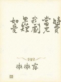 如果我当时说了爱短剧免费观看