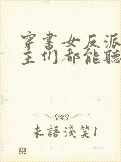 穿书女反派,男主们都能听见我心声