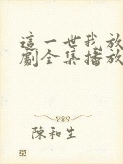 这一世我放你短剧全集播放