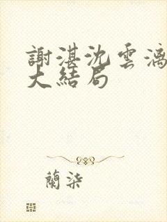 谢湛沈云漓姜闻大结局