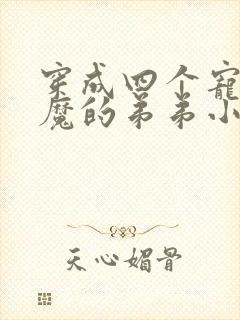 穿成四个宠妹狂魔的弟弟小说下载txt
