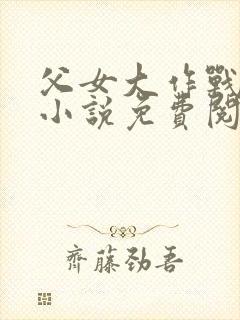 父女大作战咸淡小说免费阅读全文