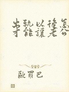出轨以后怎么样才能让老公原谅