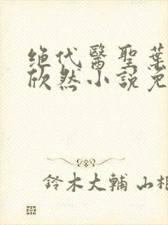 绝代医圣叶尘纪欣然小说免费阅读
