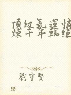 顶级气运悄悄修炼千年韩绝漫画免费观看
