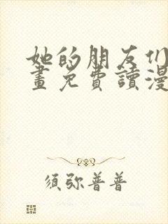 她的朋友们漫画画免费读漫画下拉式土豪漫画
