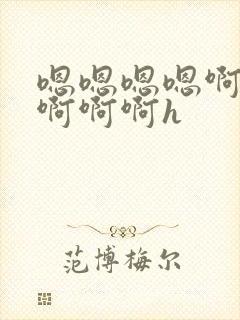 嗯嗯嗯嗯啊啊啊啊啊啊h