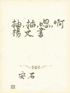 抽,插,嗯,啊杨文书