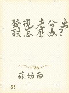 发现老公出轨我该怎么办?