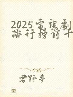 2025电视剧排行榜前十名有哪些
