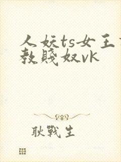 人妖ts女王调教贱奴vk封面
