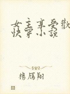 女主享受欢爱的快穿小说
