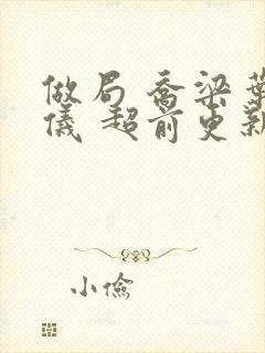 做局 乔梁叶心仪 超前更新