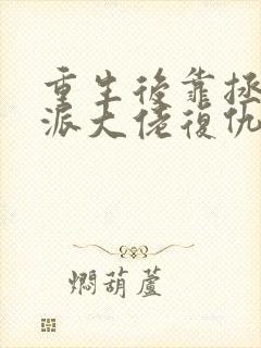 重生后靠拯救反派大佬复仇