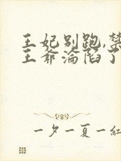 王妃别跑,禁欲王爷沦陷了短剧