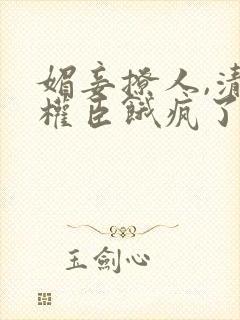 媚妾撩人,清冷权臣饿疯了免费阅读